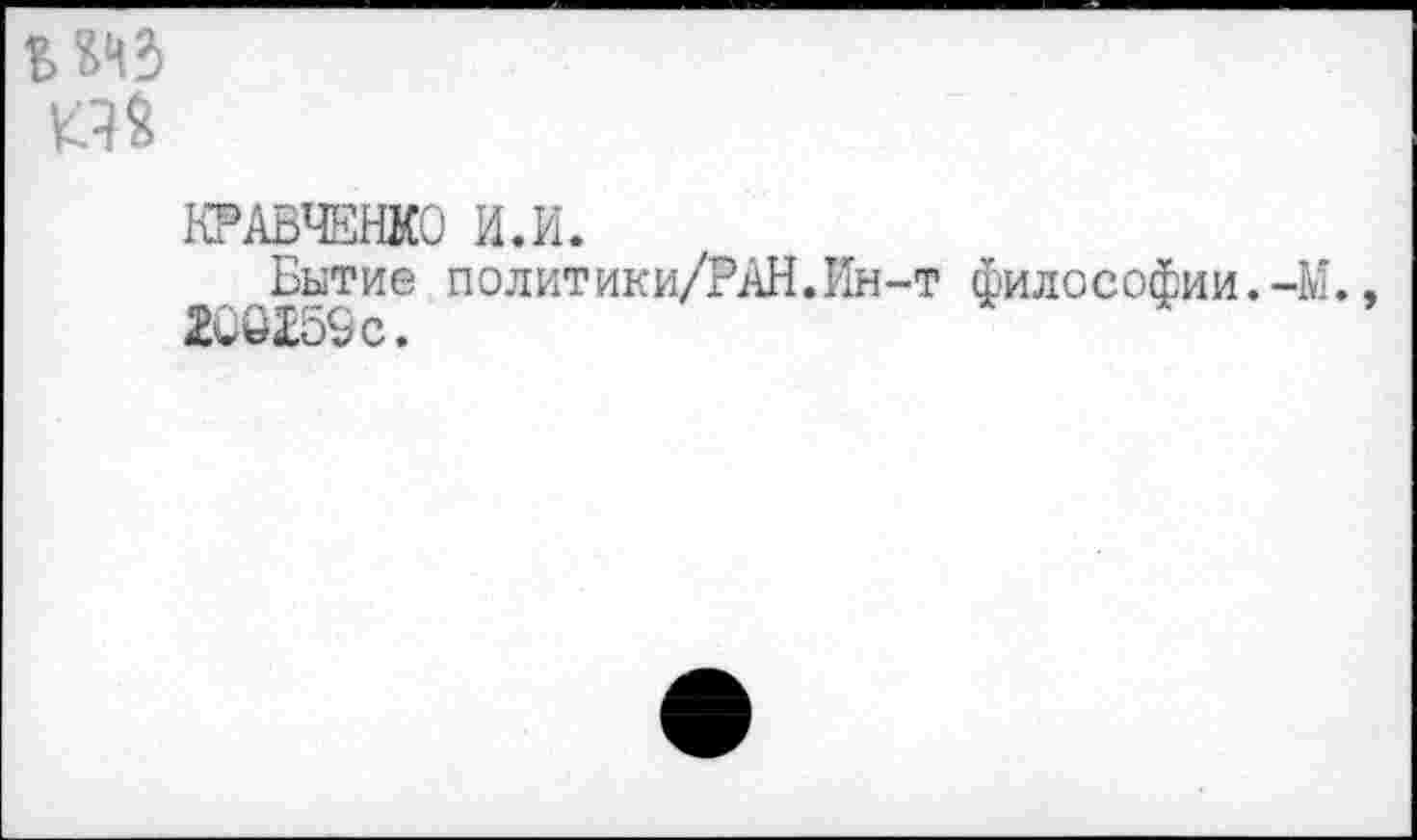 ﻿
КРАВЧЕНКО И.И.
Бытие политики/РАН.Ин-т философии.-М. 200159с.